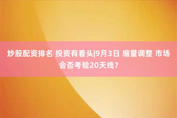 炒股配资排名 投资有看头|9月3日 缩量调整 市场会否考验20天线？