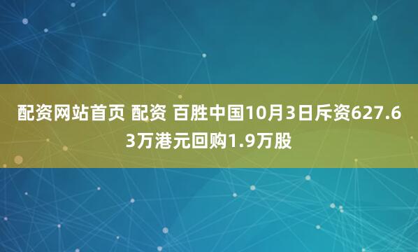 配资网站首页 配资 百胜中国10月3日斥资627.63万港元回购1.9万股