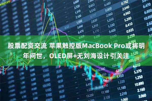 股票配资交流 苹果触控版MacBook Pro或将明年问世，OLED屏+无刘海设计引关注